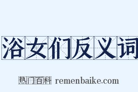 浴女们反义词是什么意思的图片